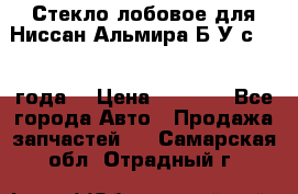 Стекло лобовое для Ниссан Альмира Б/У с 2014 года. › Цена ­ 5 000 - Все города Авто » Продажа запчастей   . Самарская обл.,Отрадный г.